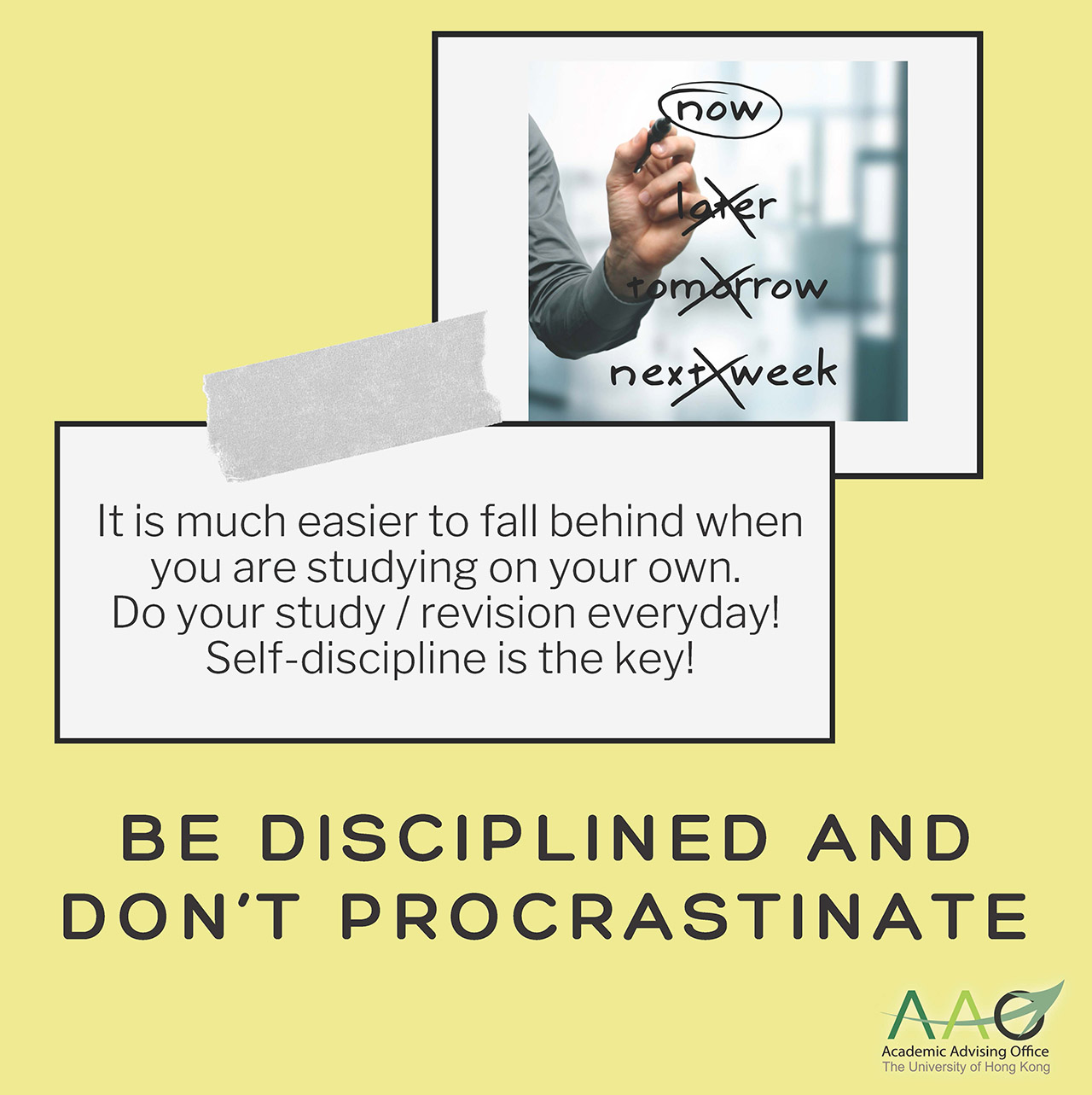 Be disciplined and don't procrastinate: It is much easier to fall behind when you are studying on your own. Do your study / revision everyday! Self-discipline is the key!