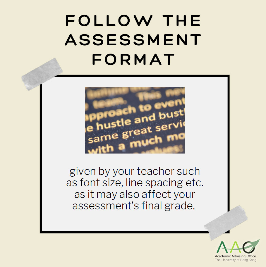 Follow the assessment format given by your teacher such as font size, line spacing etc. as it may also affect your assessment's final grade. 