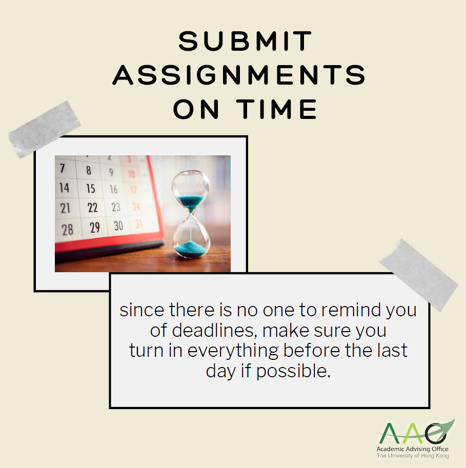 Submit Assignments on Time - Since there is no one to remind you of deadlines, make sure you turn in everything before the last day if possible.