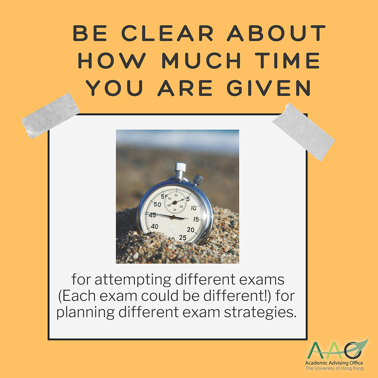 Be clear about how much time you are given for attempting different exams (Each exam could be different!) for planning different exam strategies.