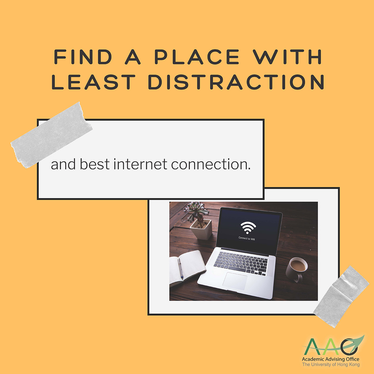 Find a place with least distraction and best internet connection.