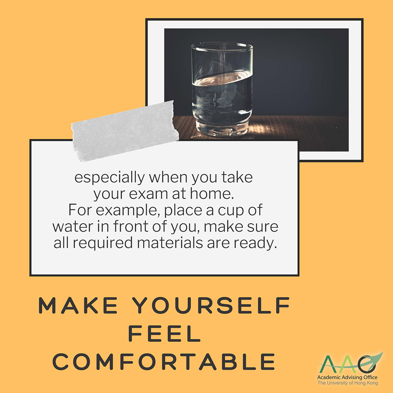 Make yourself feel comfortable, especially when you take your exam at home. For example, place a cup of water in front of you, make sure all required materials are ready.