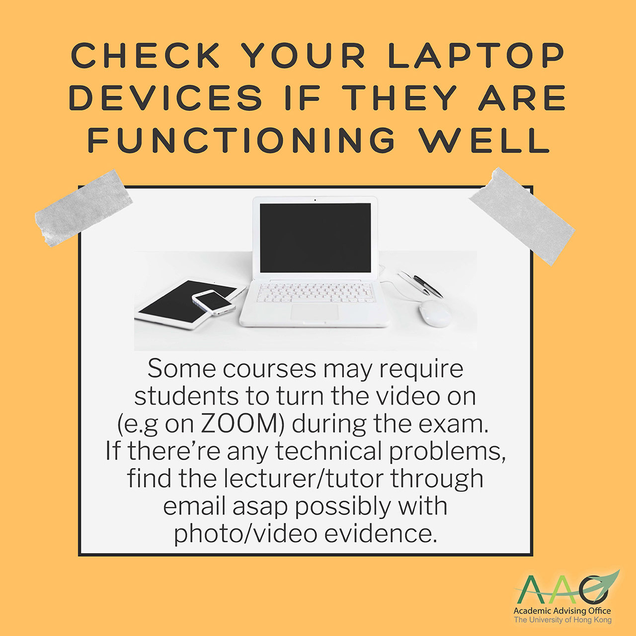 Check your laptop devices if they are functioning well. Some courses may require students to turn the video on (e.g on ZOOM) during the exam for teachers to monitor the process. If there're any problems (like technical failure/ accidents), find the lecturer/tutor through email asap possibly with photo/video evidence -- to ask for solutions and follow-up actions needed! Your teacher/tutor would be more than willing to help you through this hard situation.