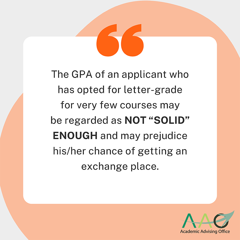The GPA of an applicant who has opted for letter-grade for very few courses may be regarded as not 'solid' enough and may prejudice his/her chance of getting an exchange place.